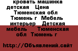 кровать машинка детская › Цена ­ 6 000 - Тюменская обл., Тюмень г. Мебель, интерьер » Детская мебель   . Тюменская обл.,Тюмень г.